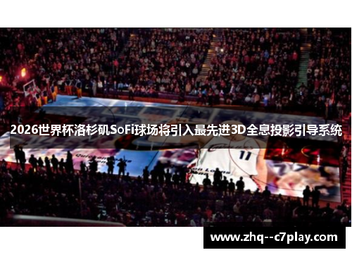 2026世界杯洛杉矶SoFi球场将引入最先进3D全息投影引导系统