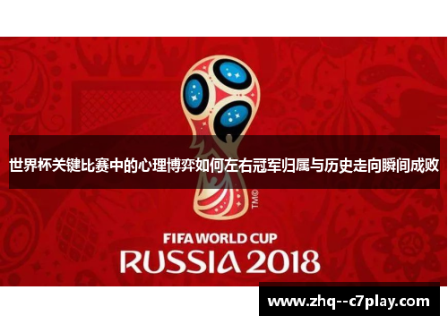 世界杯关键比赛中的心理博弈如何左右冠军归属与历史走向瞬间成败 世界杯关键比赛中的心理博弈如何左右冠军归属与历史走向瞬间成败