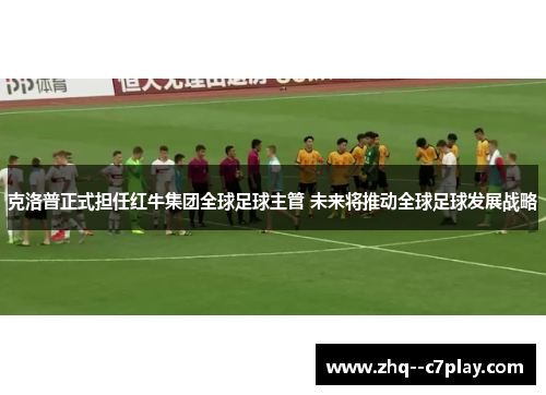 克洛普正式担任红牛集团全球足球主管 未来将推动全球足球发展战略 克洛普正式担任红牛集团全球足球主管 未来将推动全球足球发展战略