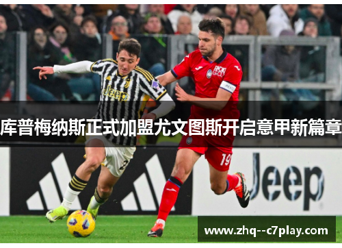 库普梅纳斯正式加盟尤文图斯开启意甲新篇章 库普梅纳斯正式加盟尤文图斯开启意甲新篇章